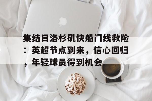 包含集结日洛杉矶快船门线救险：英超节点到来，信心回归，年轻球员得到机会的词条-MK体育体验