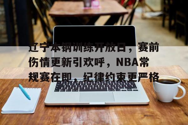 辽宁本钢训练开放日，赛前伤情更新引欢呼，NBA常规赛在即，纪律约束更严格的简单介绍-MK体育网页版